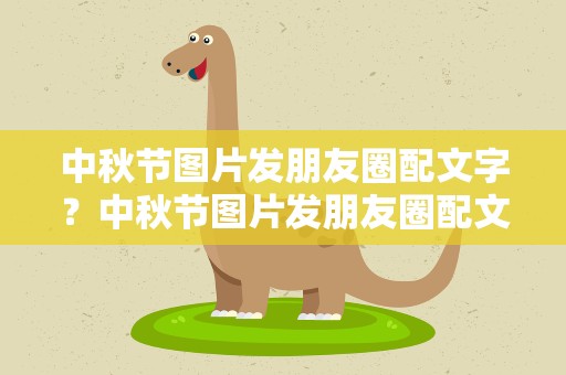 中秋节图片发朋友圈配文字？中秋节图片发朋友圈配文字说说