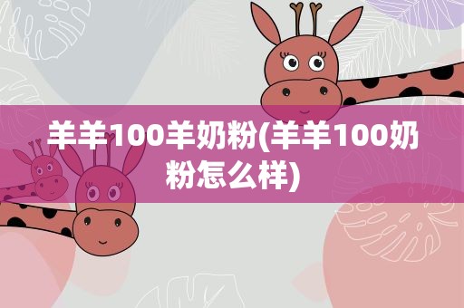 羊羊100羊奶粉(羊羊100奶粉怎么样)