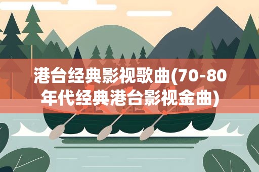港台经典影视歌曲(70-80年代经典港台影视金曲)