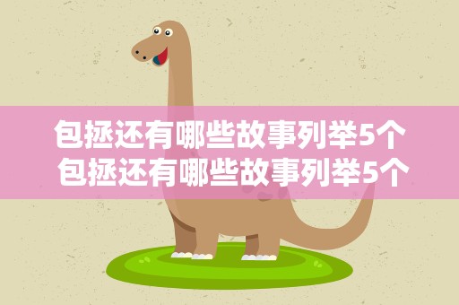 包拯还有哪些故事列举5个 包拯还有哪些故事列举5个人物
