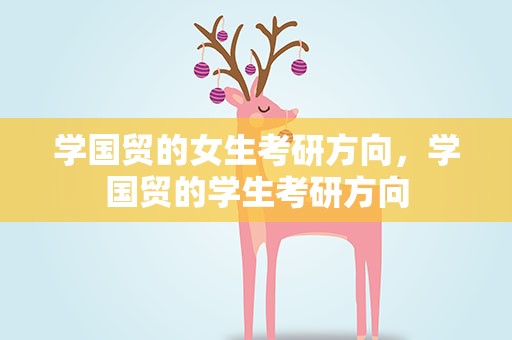 学国贸的女生考研方向，学国贸的学生考研方向