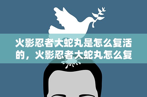 火影忍者大蛇丸是怎么复活的，火影忍者大蛇丸怎么复活的