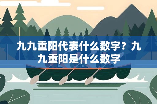 九九重阳代表什么数字？九九重阳是什么数字
