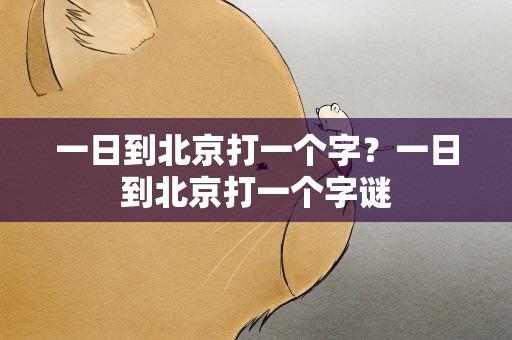 一日到北京打一个字？一日到北京打一个字谜