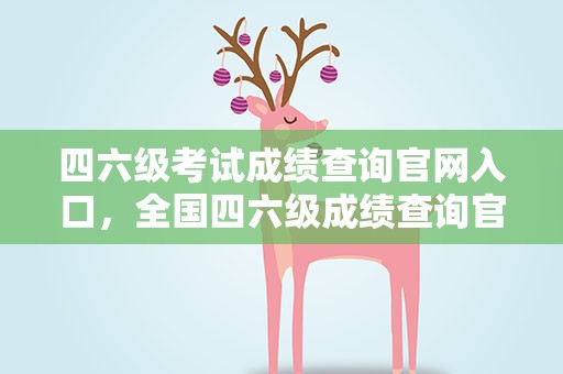 四六级考试成绩查询官网入口，全国四六级成绩查询官网入口