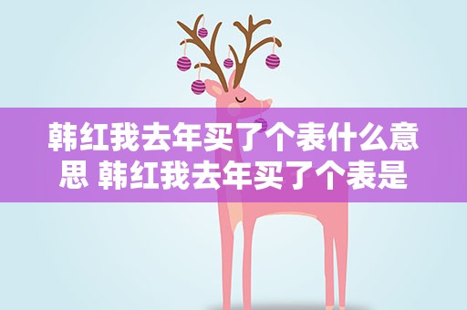 韩红我去年买了个表什么意思 韩红我去年买了个表是什么意思