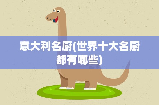 意大利名厨(世界十大名厨都有哪些)