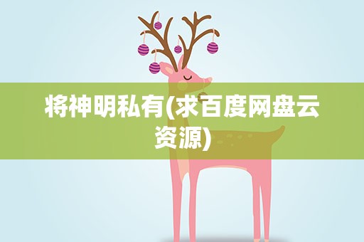 将神明私有(求百度网盘云资源)