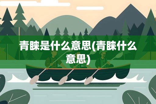 青睐是什么意思(青睐什么意思)
