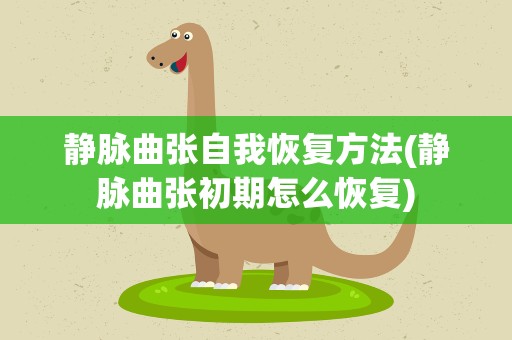 静脉曲张自我恢复方法(静脉曲张初期怎么恢复)