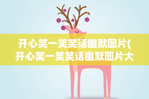 开心笑一笑笑话幽默图片(开心笑一笑笑话幽默图片大全)