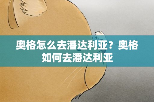 奥格怎么去潘达利亚？奥格如何去潘达利亚
