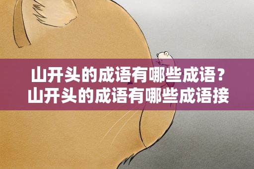 山开头的成语有哪些成语？山开头的成语有哪些成语接龙