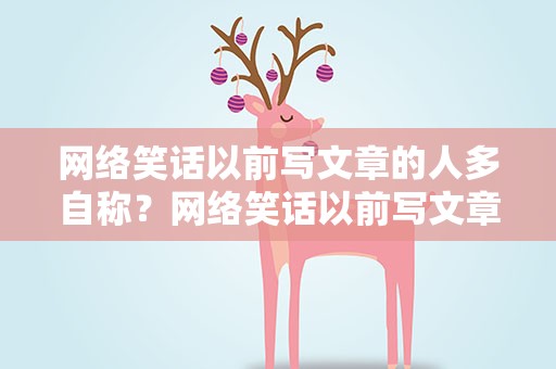网络笑话以前写文章的人多自称？网络笑话以前写文章的人多自称什么