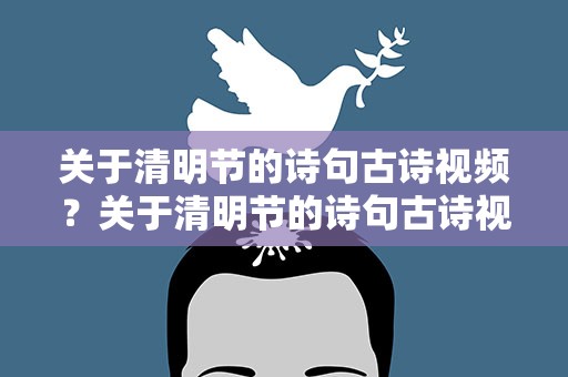 关于清明节的诗句古诗视频？关于清明节的诗句古诗视频讲解