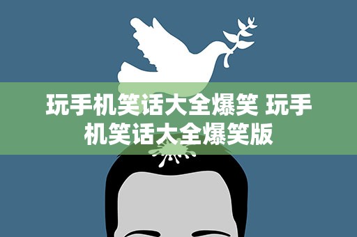 玩手机笑话大全爆笑 玩手机笑话大全爆笑版
