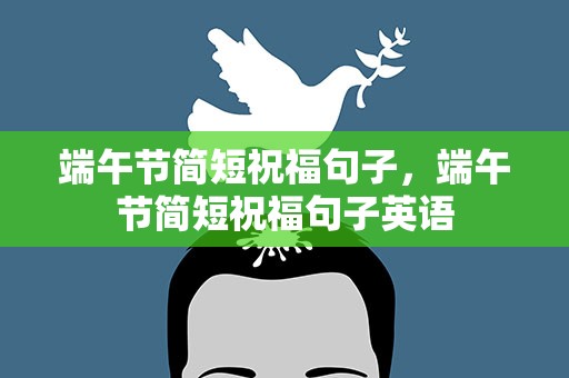 端午节简短祝福句子，端午节简短祝福句子英语