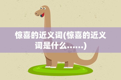 惊喜的近义词(惊喜的近义词是什么……)