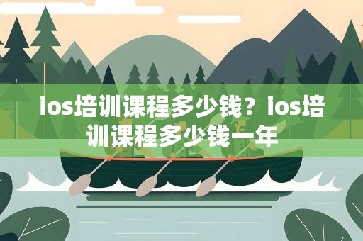 ios培训课程多少钱？ios培训课程多少钱一年