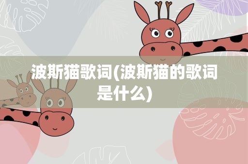 波斯猫歌词(波斯猫的歌词是什么)
