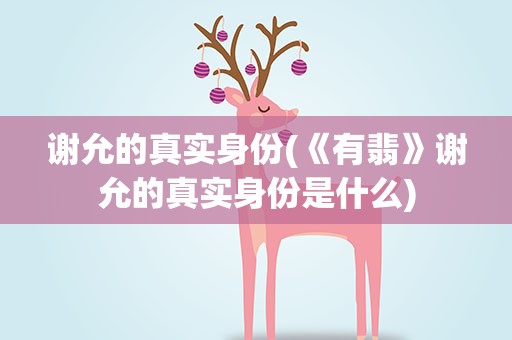 谢允的真实身份(《有翡》谢允的真实身份是什么)