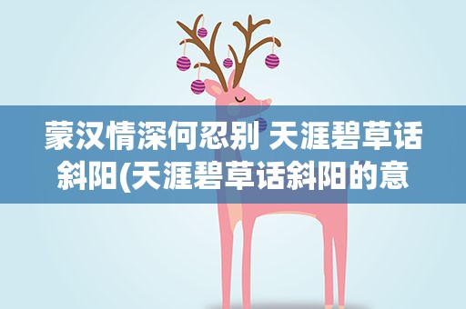 蒙汉情深何忍别 天涯碧草话斜阳(天涯碧草话斜阳的意思是什么)