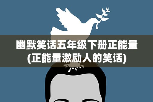 幽默笑话五年级下册正能量(正能量激励人的笑话)