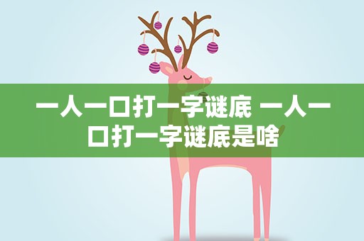 一人一口打一字谜底 一人一口打一字谜底是啥