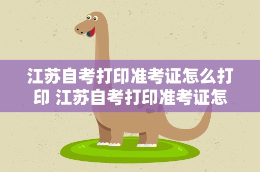 江苏自考打印准考证怎么打印 江苏自考打印准考证怎么打印的