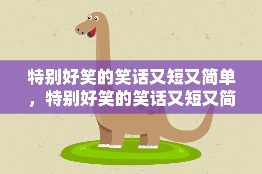 特别好笑的笑话又短又简单，特别好笑的笑话又短又简单的话