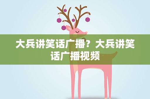 大兵讲笑话广播？大兵讲笑话广播视频