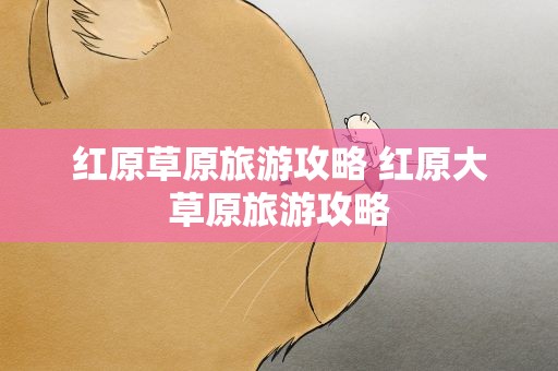 红原草原旅游攻略 红原大草原旅游攻略