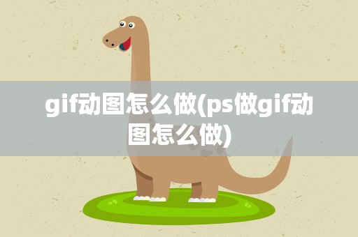 gif动图怎么做(ps做gif动图怎么做)