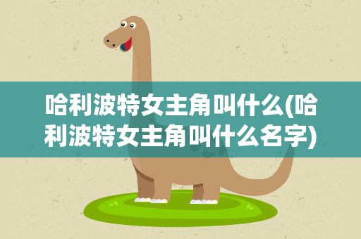 哈利波特女主角叫什么(哈利波特女主角叫什么名字)