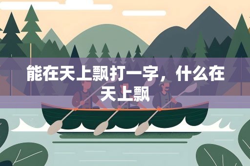 能在天上飘打一字，什么在天上飘