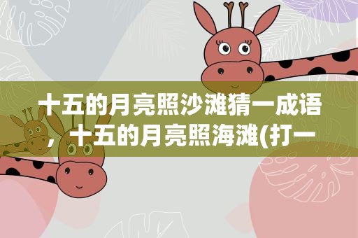 十五的月亮照沙滩猜一成语，十五的月亮照海滩(打一成语)