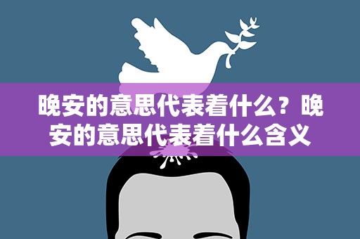 晚安的意思代表着什么？晚安的意思代表着什么含义