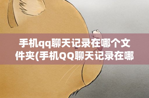 手机qq聊天记录在哪个文件夹(手机QQ聊天记录在哪个文件夹)