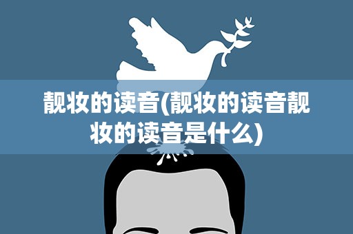 靓妆的读音(靓妆的读音靓妆的读音是什么)