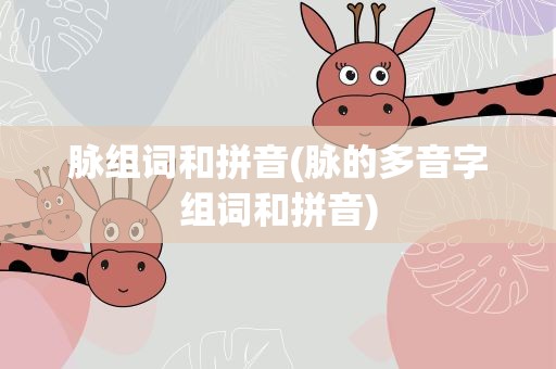 脉组词和拼音(脉的多音字组词和拼音)