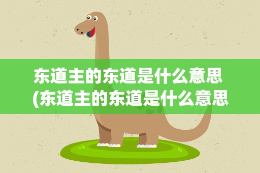 东道主的东道是什么意思 (东道主的东道是什么意思)