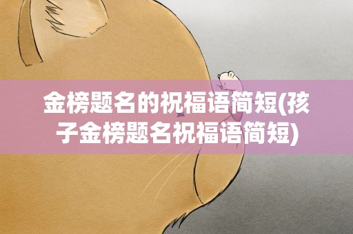 金榜题名的祝福语简短(孩子金榜题名祝福语简短)