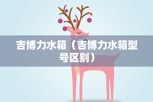 吉博力水箱（吉博力水箱型号区别）