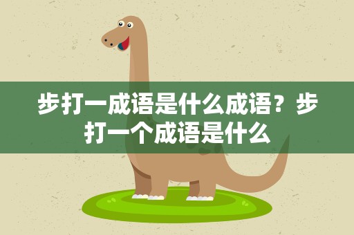 步打一成语是什么成语？步打一个成语是什么