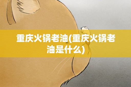 重庆火锅老油(重庆火锅老油是什么)