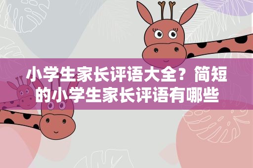 小学生家长评语大全？简短的小学生家长评语有哪些