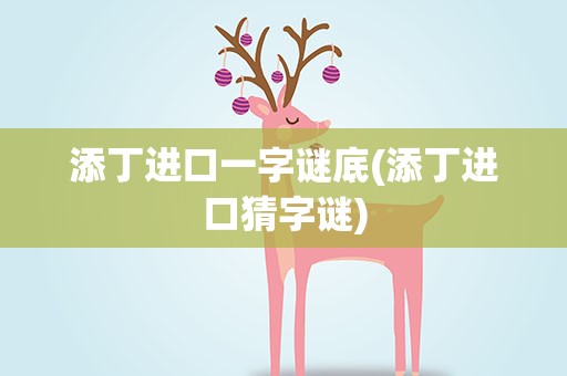 添丁进口一字谜底(添丁进口猜字谜)