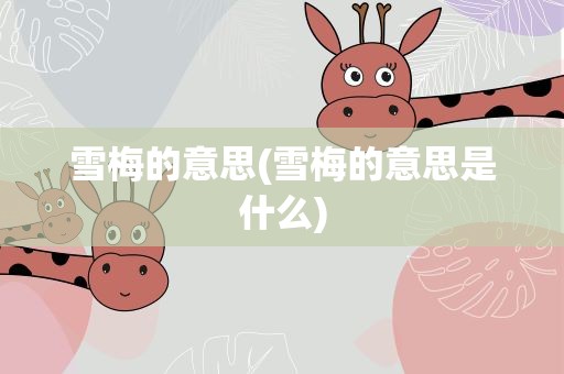 雪梅的意思(雪梅的意思是什么)