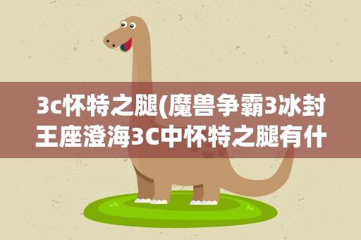 3c怀特之腿(魔兽争霸3冰封王座澄海3C中怀特之腿有什么用)