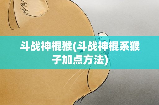 斗战神棍猴(斗战神棍系猴子加点方法)
